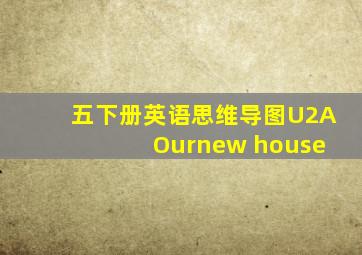 五下册英语思维导图U2A Ournew house